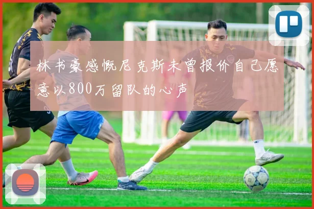 林书豪感慨尼克斯未曾报价自己愿意以800万留队的心声