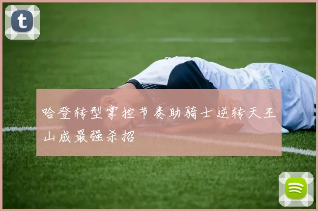 哈登转型掌控节奏助骑士逆转天王山成最强杀招