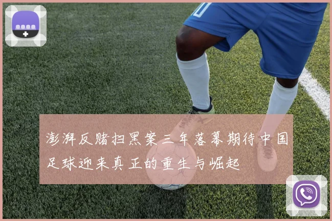 澎湃反赌扫黑案三年落幕期待中国足球迎来真正的重生与崛起