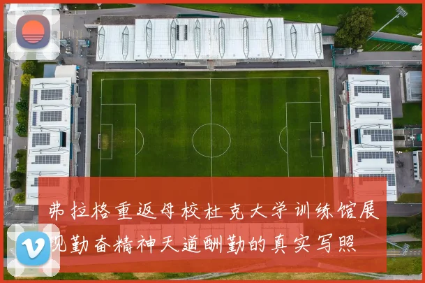 弗拉格重返母校杜克大学训练馆展现勤奋精神天道酬勤的真实写照