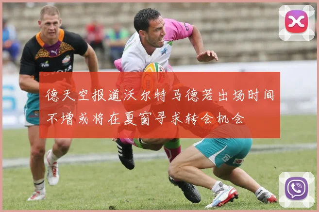 德天空报道沃尔特马德若出场时间不增或将在夏窗寻求转会机会