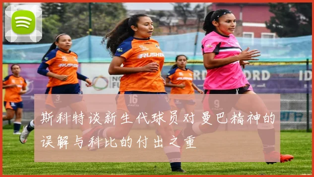 斯科特谈新生代球员对曼巴精神的误解与科比的付出之重